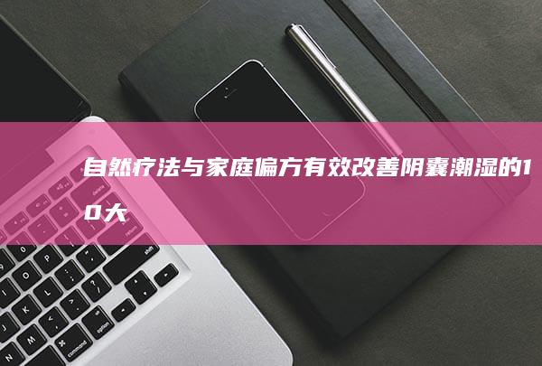 自然疗法与家庭偏方：有效改善阴囊潮湿的10大妙招